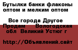 Бутылки,банки,флаконы,оптом и мелким оптом. - Все города Другое » Продам   . Вологодская обл.,Великий Устюг г.